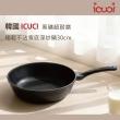 【ICUCI】韓國ICUCI 韓國製 超耐磨 黑礦極輕不沾寬底深炒鍋30cm(瓦斯款/百萬次耐磨/厚食鍋)