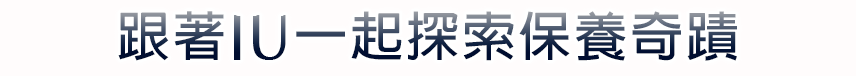 跟著IU一起探索保養奇蹟​