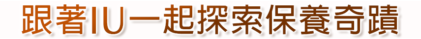 跟著IU一起探索保養奇蹟​