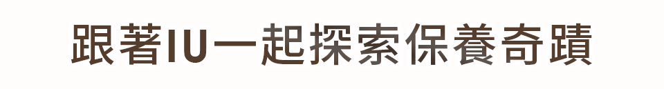 跟著IU一起探索保養奇蹟​
