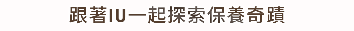 跟著IU一起探索保養奇蹟