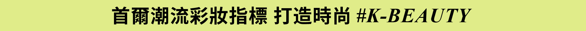 首爾潮流彩妝指標 打造時尚 #K-BEAUTY