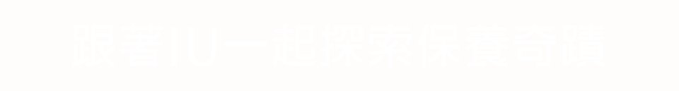 跟著IU一起探索保養奇蹟​