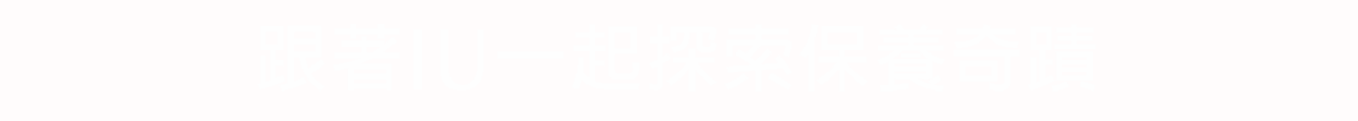 跟著IU一起探索保養奇蹟