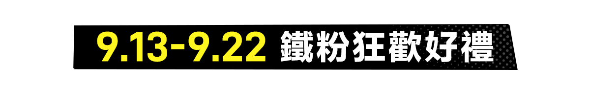 9.13-9.22 鐵粉狂歡好禮​