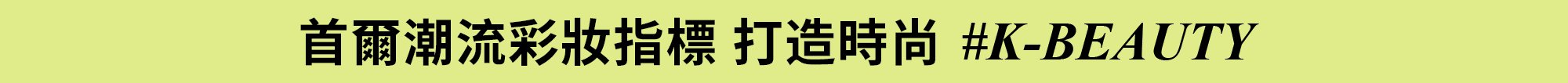 首爾潮流彩妝指標 打造時尚 #K-BEAUTY