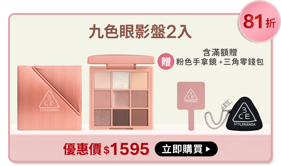 81折 全新升級! 九色眼影盤2入 含滿額贈 贈髮夾組+Mini唇釉+雙頭眼影刷+編織袋 優惠價$1595 立即購買