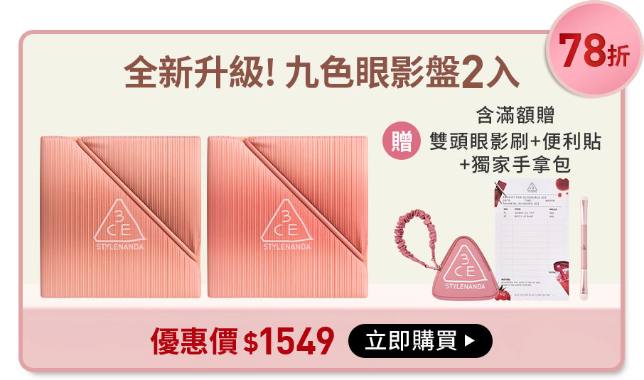 78折 全新升級! 九色眼影盤2入 含滿額贈 雙頭眼影刷+便利貼+獨家手拿包 優惠價$1549 立即購買