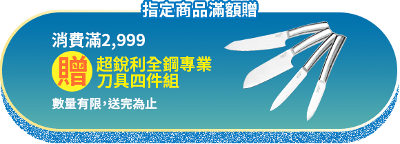 指定商品滿額贈(數量有限，送完為止)，消費滿2,999 贈【CookPower 鍋寶】超銳利全鋼專業刀具四件組(WP-4400)
