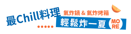最Chill料理｜輕鬆炸一夏 氣炸鍋 & 氣炸烤箱 / more
