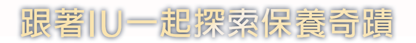 跟著IU一起探索保養奇蹟​