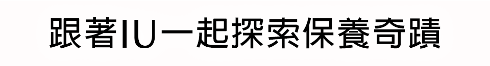 跟著IU一起探索保養奇蹟​
