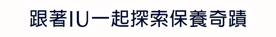 跟著IU一起探索保養奇蹟​