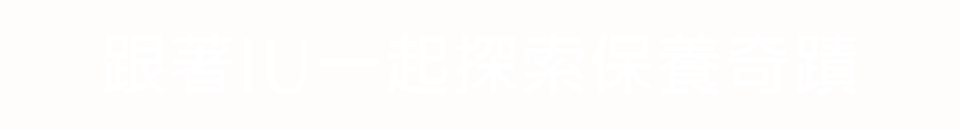 跟著IU一起探索保養奇蹟​