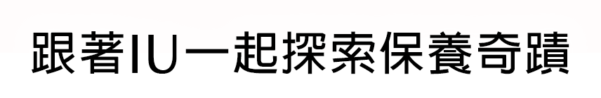 跟著IU一起探索保養奇蹟​