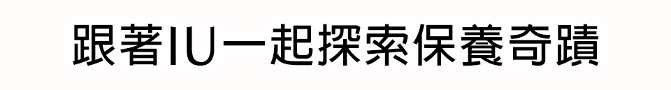 跟著IU一起探索保養奇蹟​