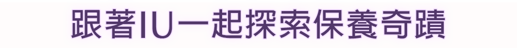 跟著IU一起探索保養奇蹟