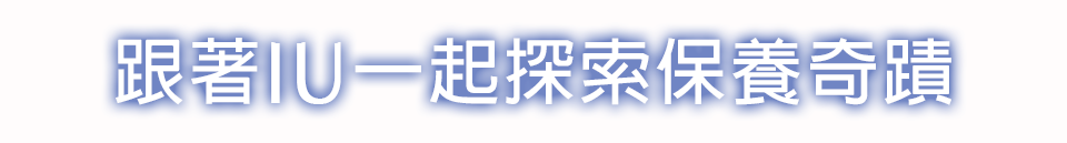 跟著IU一起探索保養奇蹟​