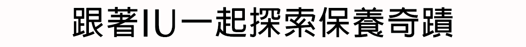 跟著IU一起探索保養奇蹟