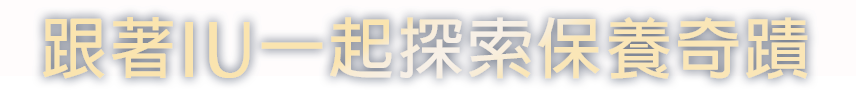 跟著IU一起探索保養奇蹟​