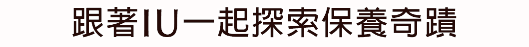 跟著IU一起探索保養奇蹟