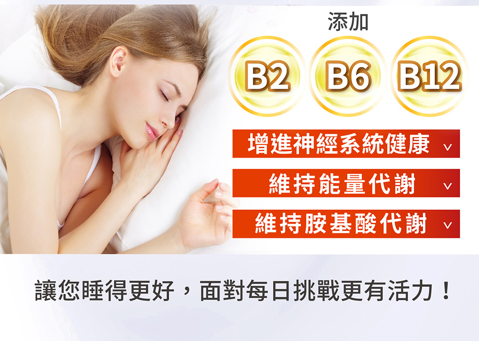 添加 增進神經系統健康 v 維持能量代謝 維持胺基酸代謝 讓您睡得更好,面對每日挑戰更有活力