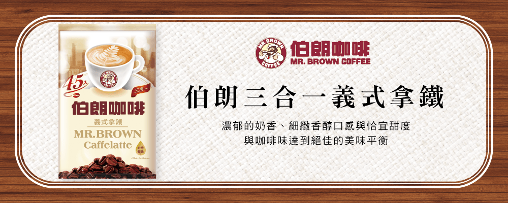 伯朗咖啡MR. BROWN COFFEE45伯朗咖啡伯朗三合一義式拿鐵義式拿鐵MR.BROWNCaffelatte濃郁的奶香、細緻香醇口感與恰宜甜度與咖啡味達到絕佳的美味平衡