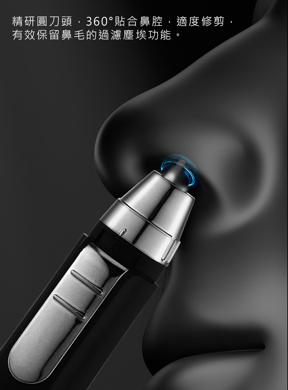 精研圓刀頭,360貼合鼻腔,適度修剪, 有效保留鼻毛的過濾塵埃功能 