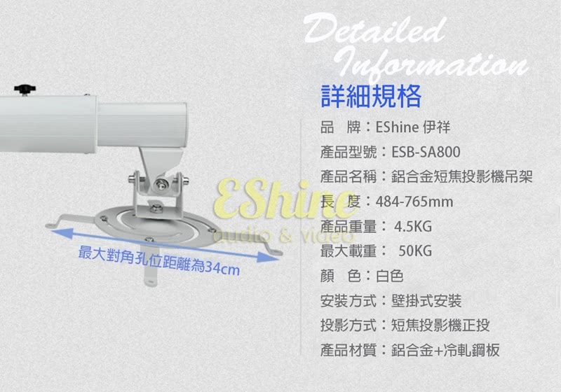 DetailedInformation詳細規格品牌:Shine 伊祥產品型號:ESB-SA800產品名稱:鋁合金短焦投影機吊架E長度:484-765mm產品重量:4.5KG最大對角孔位距離為34cm最大載重: 50KG顏色:白色安裝方式:壁掛式安裝投影方式:短焦投影機正投產品材質:鋁合金+冷軋鋼板