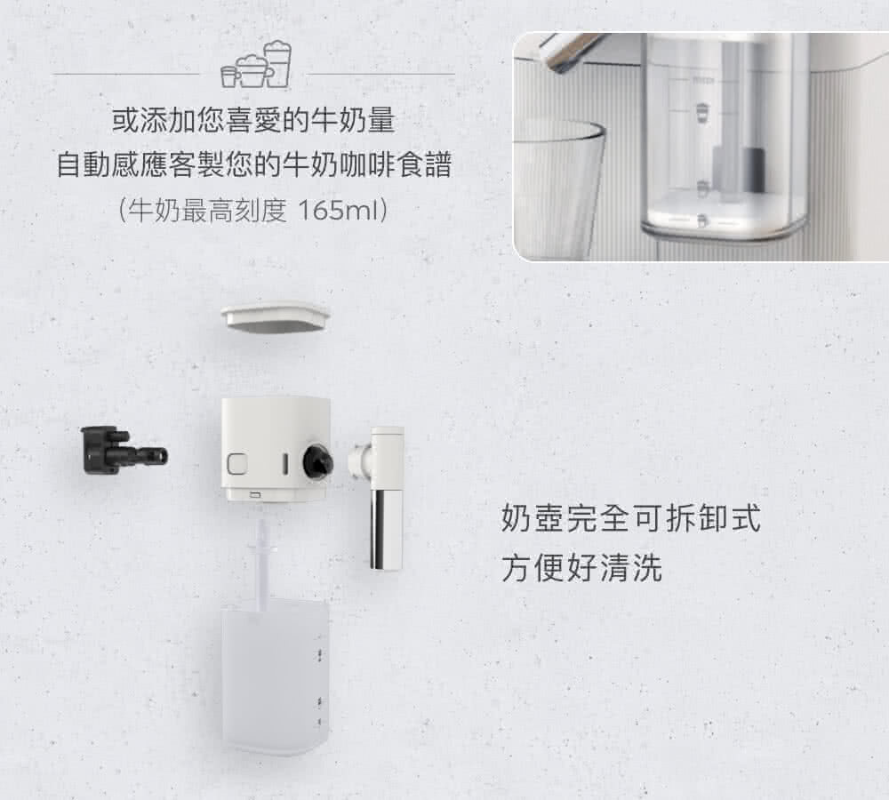 或添加您喜愛的牛奶量 自動感應客製您的牛奶咖啡食譜 牛奶最高刻度 165ml 奶壺完全可拆卸式 方便好清洗 