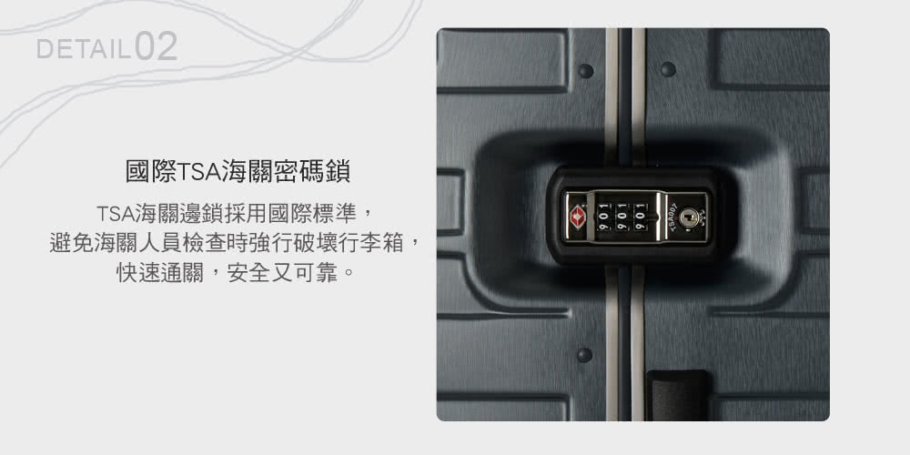國際TSA海關密碼鎖 TSA海關邊鎖採用國際標準, 避免海關人員檢查時強行破壞行李箱, 快速通關,安全又可靠。 