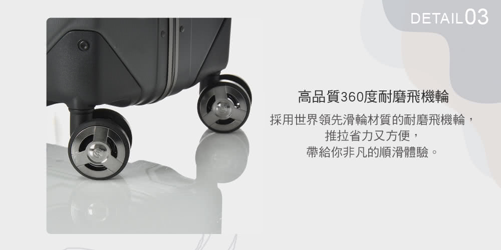 高品質360度耐磨飛機輪 採用世界領先滑輪材質的耐磨飛機輪, 推拉省力又方便, 帶給你非凡的順滑體驗。 