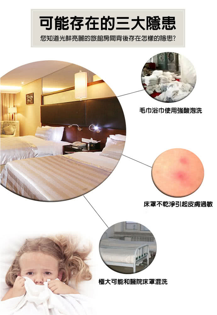 可能存在的三大隱患 您知道光鮮亮麗的旅館房間背後存在怎樣的隱患 毛巾浴巾使用強酸泡洗 床罩不乾淨引起皮膚過敏 極大可能和醫院床罩混洗 