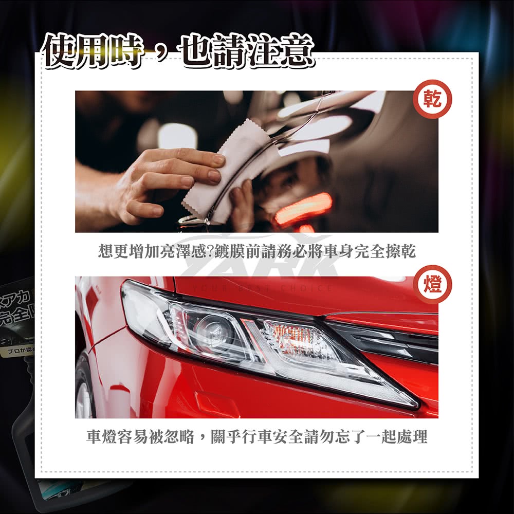 使用時也請意 想更增加亮澤感鍍膜前請務必將車身完全擦乾 完全 車燈容易被忽略,關乎行車安全請勿忘了一起處理