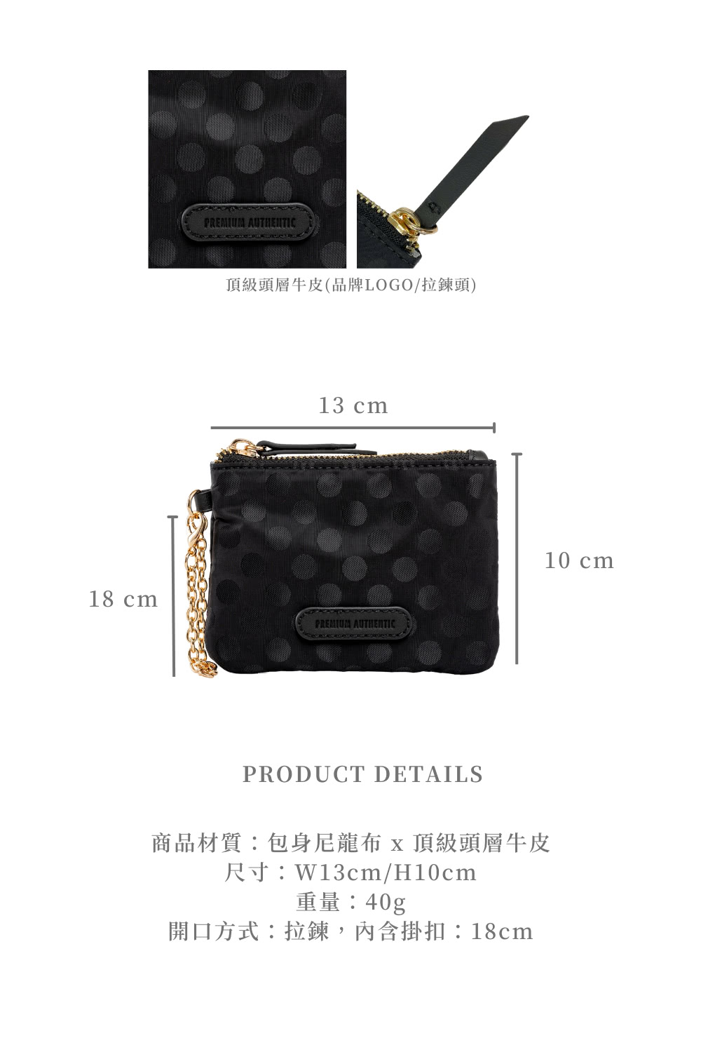 頂級頭層牛皮品牌LOGO拉鍊頭 商品材質包身尼龍布 x 頂級頭層牛皮 尺寸W13cmH10cm 重量40g 開口方式拉鍊,內含掛扣18cm 