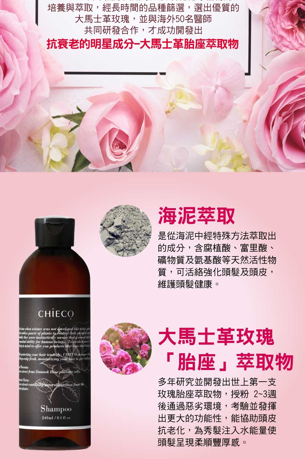 日本chieco 強大研發團隊開發出多重植萃配方 修復受損髮質由內到外深層修護 添加海泥萃取物 胺基酸與富里酸 能深層淨透 平衡頭皮油脂 本產品不含 Paraben 類防腐劑 酒精 商品特色 大馬士革玫瑰胎座萃取物 舒緩安撫頭皮 調節油質 多效合