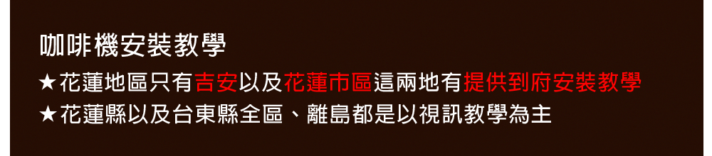 咖啡機安裝教學 花蓮地區只有吉安以及花蓮市區這兩地有提供到府安裝教學 花蓮縣以及台東縣全區、離島都是以視訊教學為主 