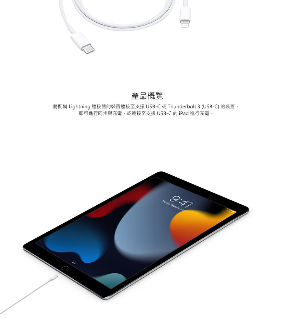 產品概覽 將配備 Lightning 連接器的裝置連接至支援USBC或Thunderbolt 3 USBC 的裝置, 即可進行同步與充電,或連接至支援USBC的iPad 進行充電。 