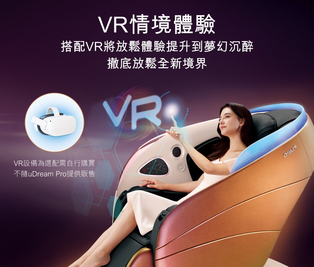 VR情境體驗 搭配VR將放鬆體驗提升到夢幻沉醉 撤底放鬆全新境界 VR設備為選配需自行購買 不隨uDream Pro提供販售 