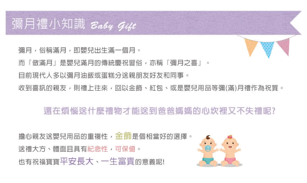 收到喜訊的親友,則禮上往來,回以金飾、紅包、或是嬰兒用品等彌滿月禮作為祝賀。