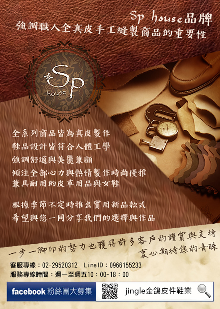 house 品牌強調職人全真皮手工縫製商品的重要性house全系列商品皆為真皮製作鞋品設計皆符合人體工學強調舒適與美麗兼顧傾注全部心力與熱情製作時尚優雅兼具耐用的皮革用品與女鞋根據季節不定時推出實用新品款式希望與您一同分享我們的選擇與作品一步一腳印的努力也獲得許多客戶的讚賞與支持衷心期待您的客服專線:02-29520312 :0966155233服務專線時間:週一至週五10:00-18:00facebook 粉絲團大募集jingle金鴿皮件鞋業