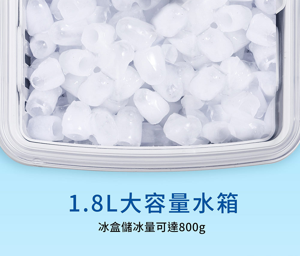 1.8L大容量水箱 冰盒儲冰量可達800g 
