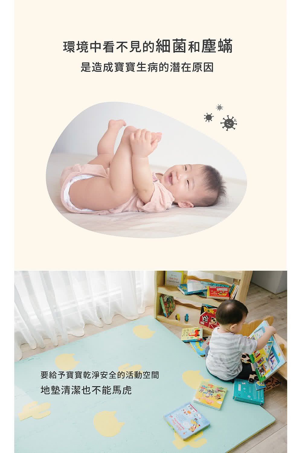 環境中看不見的細菌和塵蟎 是造成寶寶生病的潜在原因 要給予寶寶乾淨安全的活動空間 地墊清潔也不能馬虎 