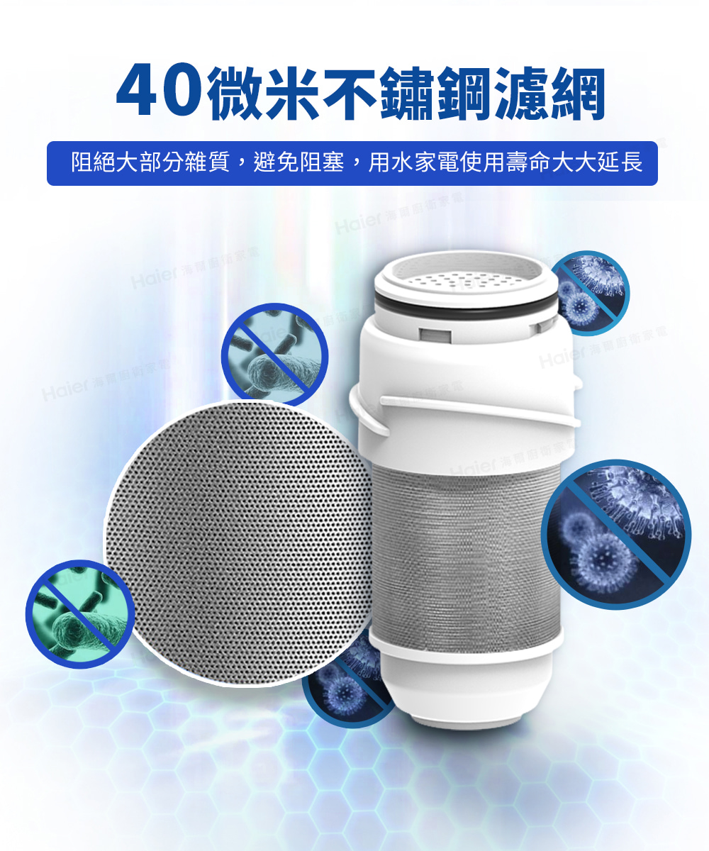 40微米不鏽鋼濾網 阻絕大部分雜質,避免阻塞,用水家電使用壽命大大延長 Haier 海街 Haier海南術家 Hair海的街家 