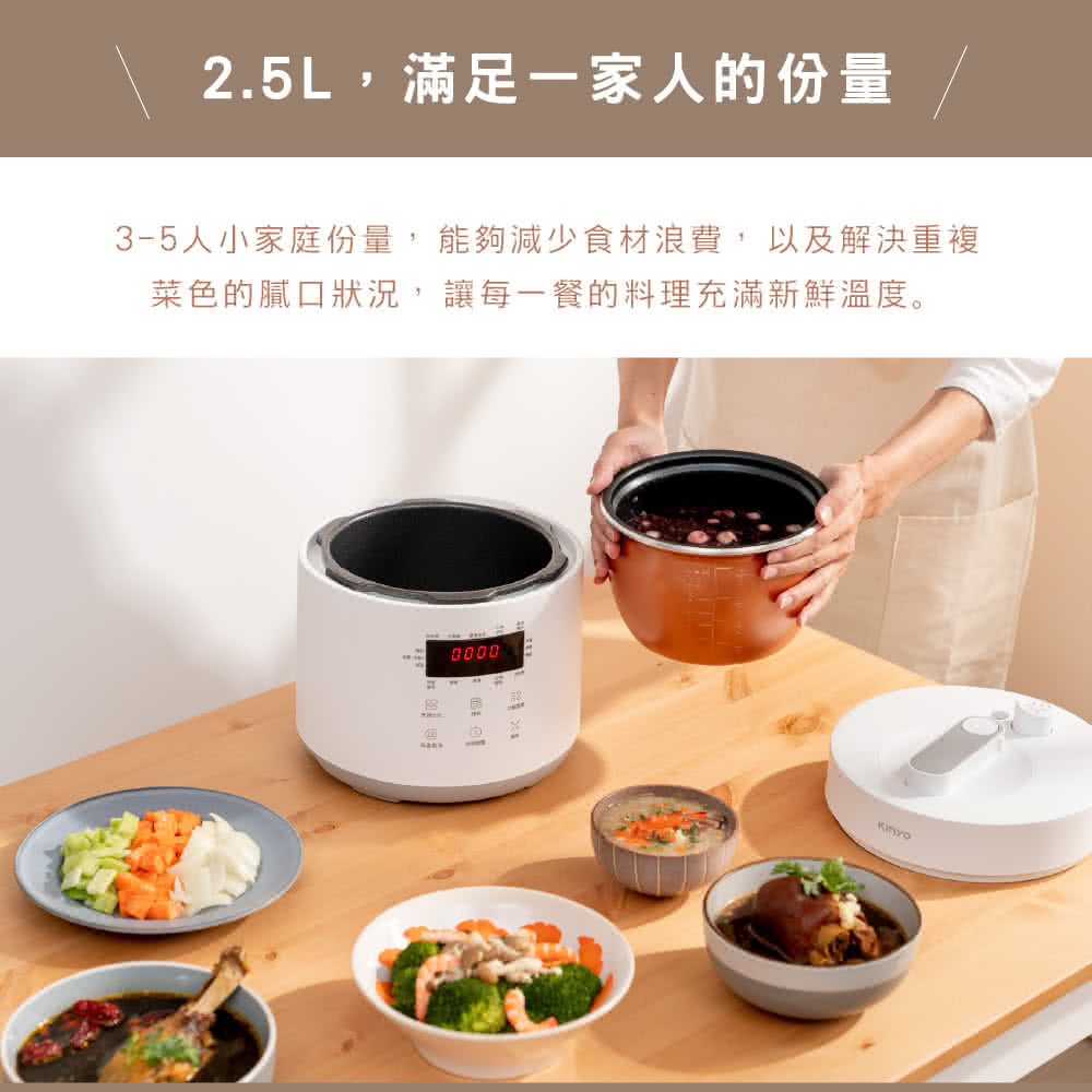 2.5L,滿足一家人的份量 35人小家庭份量,能夠減少食材浪費,以及解決重複 菜色的膩口狀況,讓每一餐的料理充滿新鮮溫度。 