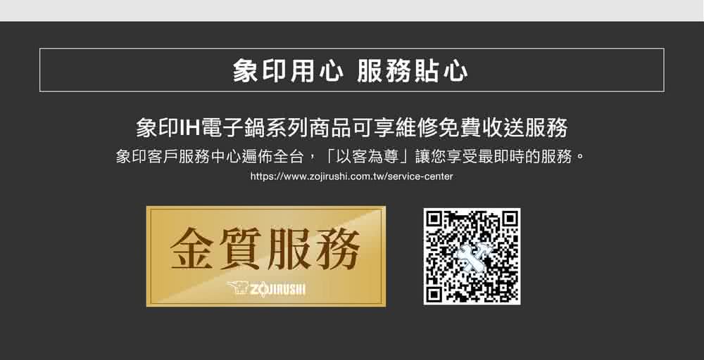 象印用心 服務貼心 象印IH電子鍋系列商品可享維修免費收送服務 象印客戶服務中心遍佈全台,以客為尊讓您享受最即時的服務。 金質服務