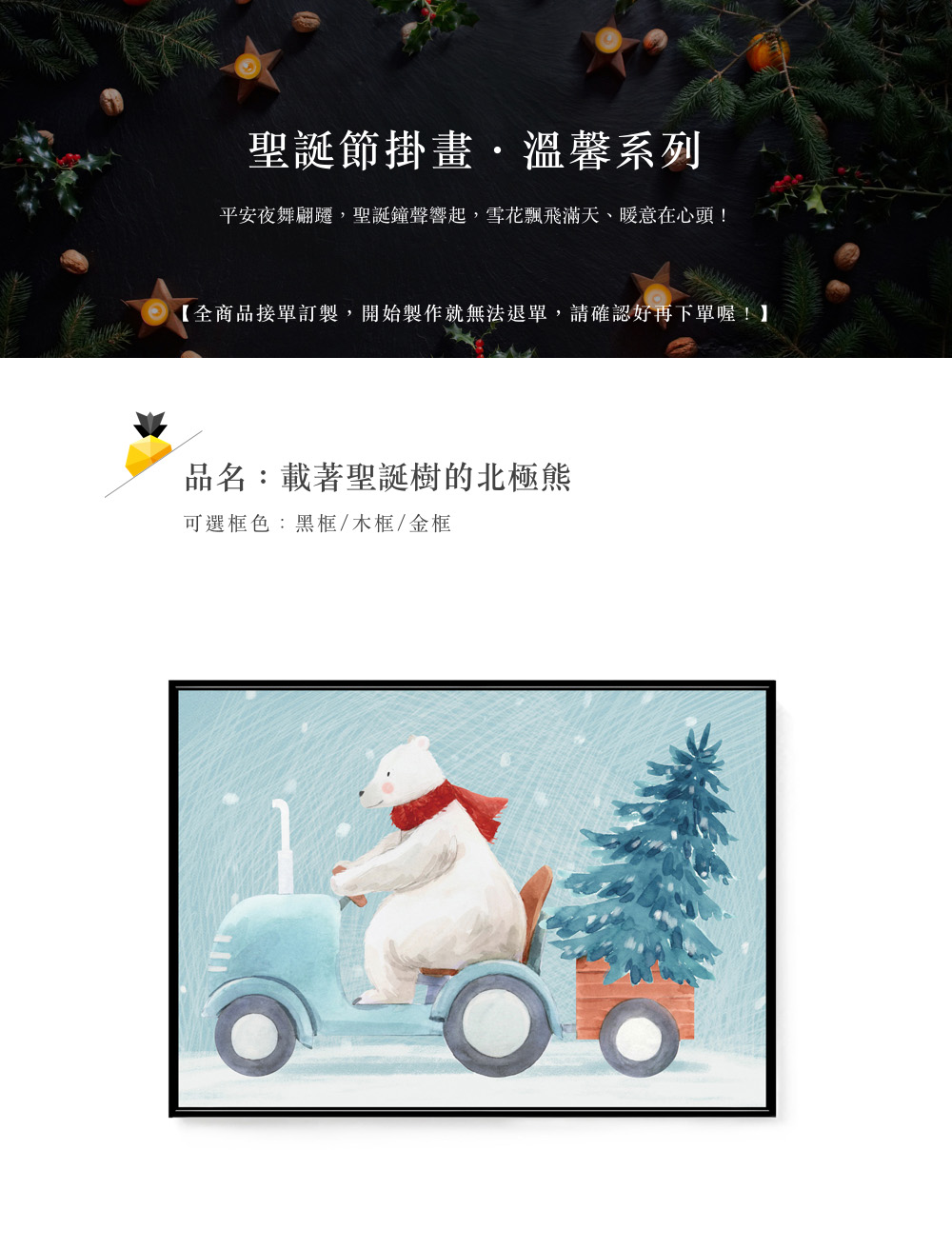 聖誕節掛畫,溫馨系列 平安夜舞翩遷,聖誕鐘聲響起,雪花飄飛滿天、暖意在心頭 全商品接單訂製,開始製作就無法退單,請確認好再下單喔 品名載著聖誕樹的北極熊 可選框色黑框木框金框 