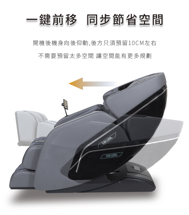 一鍵前移 同步節省空間 開機後機身向後仰動,後方只須預留10CM左右 不需要預留太多空間 讓空間能有更多規劃 