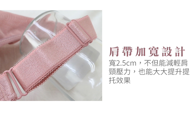肩帶加寬設計 寬2.5cm,不但能減輕肩 頸壓力,也能大大提升提 托效果 
