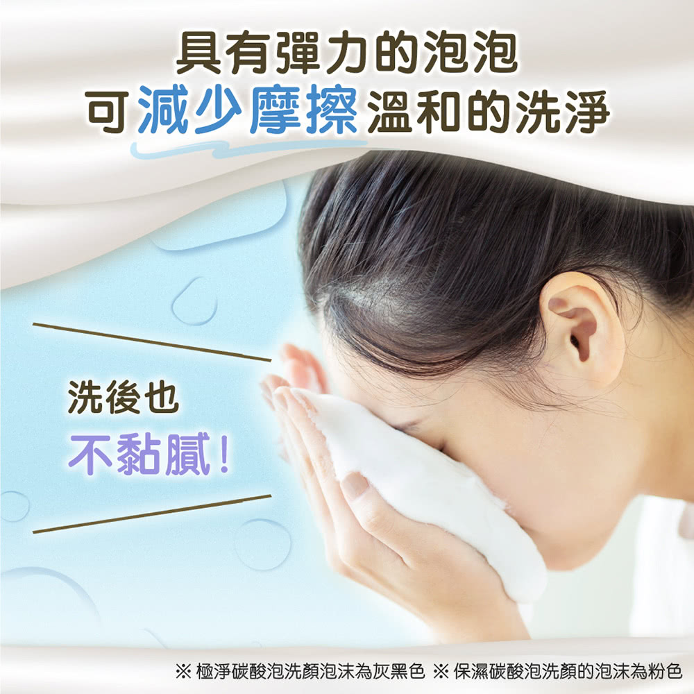 具有彈力的泡泡 可減少摩擦溫和的洗淨 洗後也 不黏膩 極淨碳酸泡洗顏泡沫為灰黑色 保濕碳酸泡洗顏的泡沫為粉色 